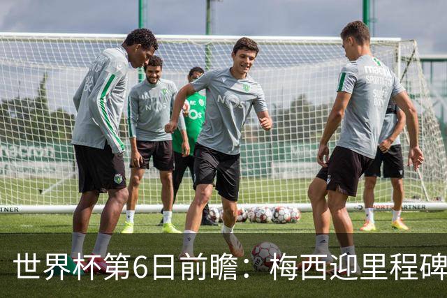世界杯第6日前瞻：梅西迎里程碑战 姆巴佩哈兰德各自出击