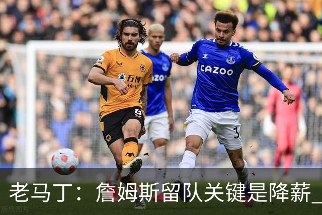 老马丁：詹姆斯留队关键是降薪 想夺冠就别想着拿顶薪