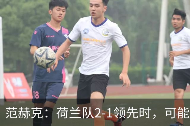 范赫克：荷兰队2-1领先时，可能退得太深了
