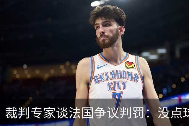 裁判专家谈法国争议判罚：没点球是对的 姆巴佩被轻轻碰了就倒地